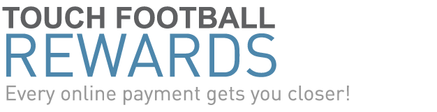Touch Football Rewards Every online payment gets you closer! Touch Football Rewards Every online payment gets you closer!